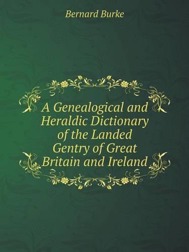A Genealogical and Heraldic Dictionary of the Landed Gentry of Great Britain and Ireland