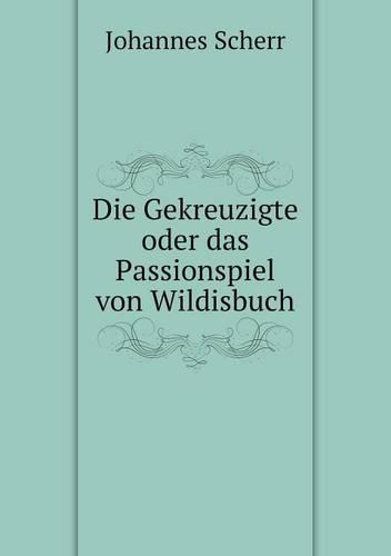 Die Gekreuzigte oder das Passionspiel von Wildisbuch