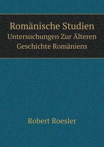 Romanische Studien Untersuchungen Zur AElteren Geschichte Romaniens