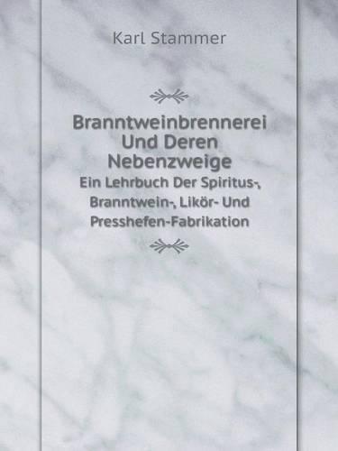 Branntweinbrennerei Und Deren Nebenzweige Ein Lehrbuch Der Spiritus-, Branntwein-, Likoer- Und Presshefen-Fabrikation
