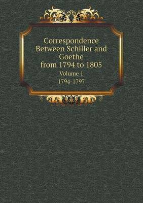 Correspondence Between Schiller and Goethe, from 1794 to 1805 Volume 1. 1794-1797