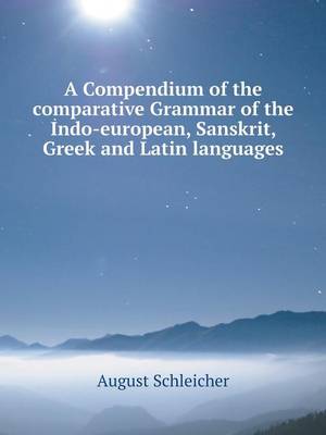 A Compendium of the comparative Grammar of the Indo-european, Sanskrit, Greek and Latin languages