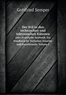 Der Stil in den technischen und tektonischen Kunsten oder, Praktische Aesthetik. Ein Handbuch fur Techniker, Kunstler und Kunstfreunde. Volume 1