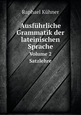 Ausfuhrliche Grammatik der lateinischen Sprache Volume 2 Satzlehre