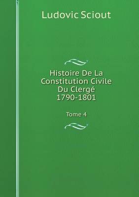 Histoire De La Constitution Civile Du Clerge, 1790-1801 Tome 4