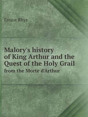 Malory's history of King Arthur and the Quest of the Holy Grail from the Morte d'Arthur
