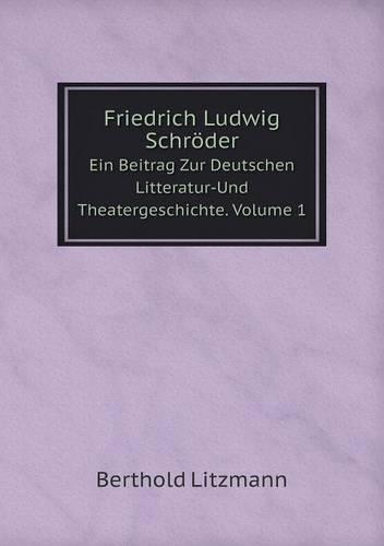 Friedrich Ludwig Schroeder Ein Beitrag Zur Deutschen Litteratur-Und Theatergeschichte. Volume 1