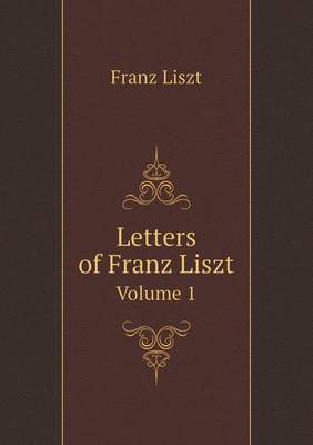 Letters of Franz Liszt Volume 1