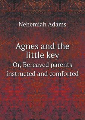 Agnes and the little key Or, Bereaved parents instructed and comforted