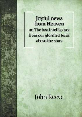 Joyful news from Heaven or, The last intelligence from our glorified Jesus above the stars