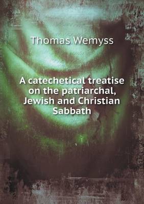 A catechetical treatise on the patriarchal, Jewish and Christian Sabbath