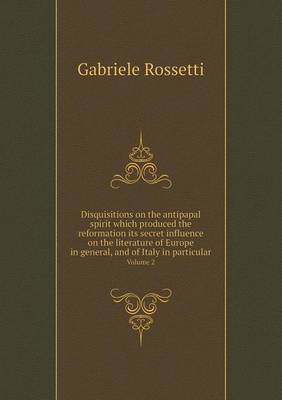 Disquisitions on the antipapal spirit which produced the reformation its secret influence on the literature of Europe in general, and of Italy in particular Volume 2