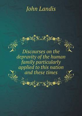 Discourses on the depravity of the human family particularly applied to this nation and these times