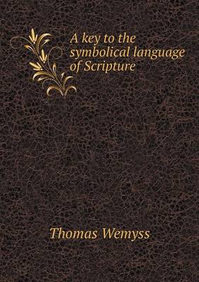 A key to the symbolical language of Scripture