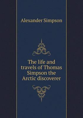 The life and travels of Thomas Simpson the Arctic discoverer