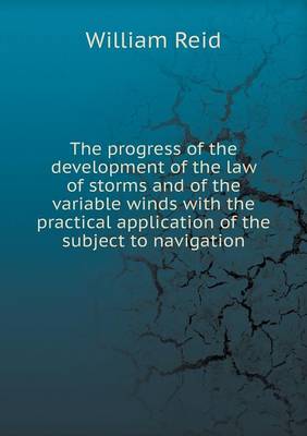 The progress of the development of the law of storms and of the variable winds with the practical application of the subject to navigation