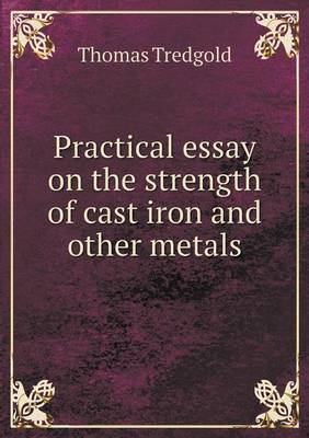 Practical essay on the strength of cast iron and other metals