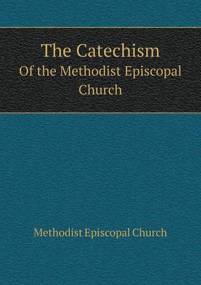 The Catechism Of the Methodist Episcopal Church