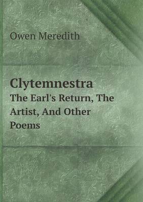 Clytemnestra The Earl's Return, The Artist, And Other Poems