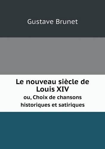 Le nouveau siecle de Louis XIV ou, Choix de chansons historiques et satiriques