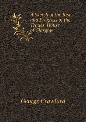 A Sketch of the Rise and Progress of the Trades' House of Glasgow
