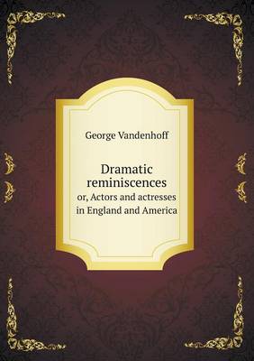 Dramatic reminiscences or, Actors and actresses in England and America