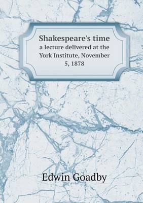 Shakespeare's time a lecture delivered at the York Institute, November 5, 1878
