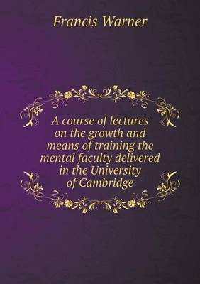 A course of lectures on the growth and means of training the mental faculty delivered in the University of Cambridge