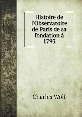 Histoire de l'Observatoire de Paris de sa fondation a 1793