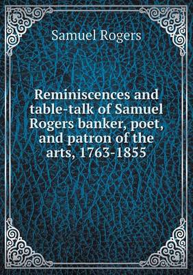 Reminiscences and table-talk of Samuel Rogers banker, poet, and patron of the arts, 1763-1855