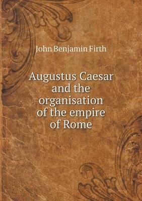 Augustus Caesar and the organisation of the empire of Rome