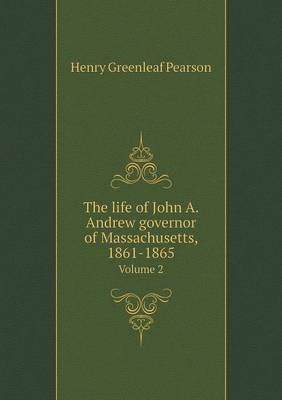 The life of John A. Andrew governor of Massachusetts, 1861-1865 Volume 2