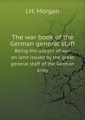 The war book of the German general staff Being the usages of war on land issued by the great general staff of the German army