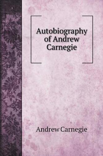 Autobiography of Andrew Carnegie. with illustrations