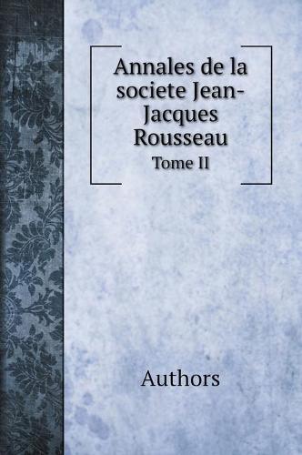 Annales de la societe Jean-Jacques Rousseau. Tome II