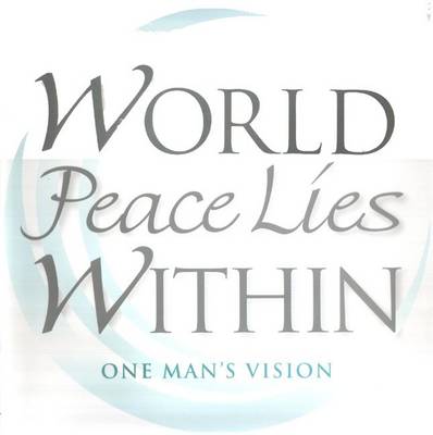 World Peace Lies within: One Man's Vision