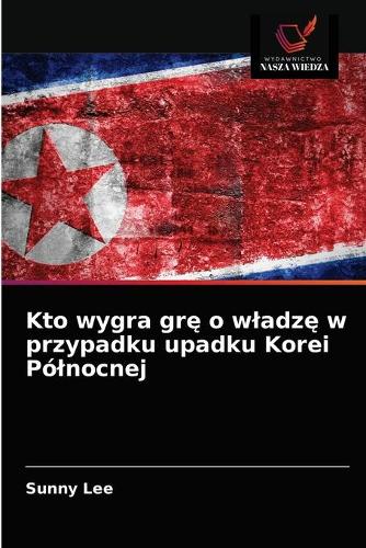 Kto wygra grę o wladzę w przypadku upadku Korei Polnocnej