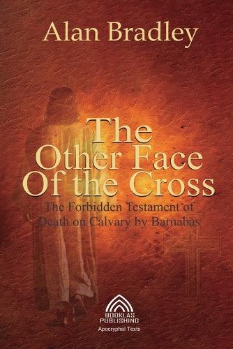 The Other Face of the Cross - The Forbidden Testament of Death on Calvary by Barnabas