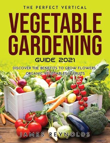 The Perfect Vertical Vegetable Gardening Guide 2021
