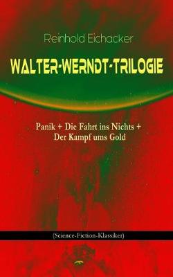 Walter-Werndt-Trilogie: Panik + Die Fahrt Ins Nichts + Der Kampf Ums Gold (Science-Fiction-Klassiker)