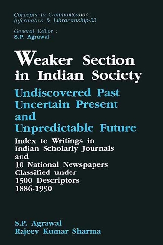Weaker Section in Indian Society- Undiscovered Past, Uncertain Present and Unpredictable Future Index to Writings in Indian Scholary Journals and 10 National Newspapers Classified Under 1500 Descriptors 1886-1990