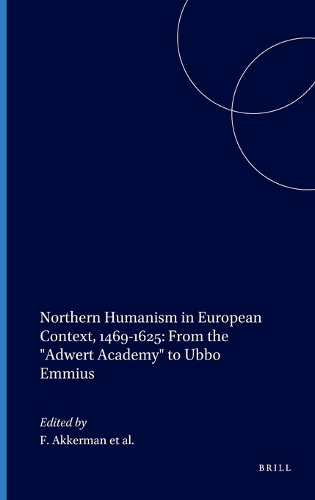 Northern Humanism in European Context, 1469-1625: From the "Adwert Academy" to Ubbo Emmius
