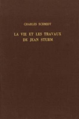 La vie et les travaux de Jean Sturm, premier recteur du Gymnase et de l'Academie de Strasbourg