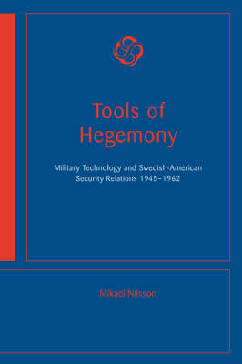 Tools of Hegemony - Military Technology and Swedish-American Security Relations, 1945-1962
