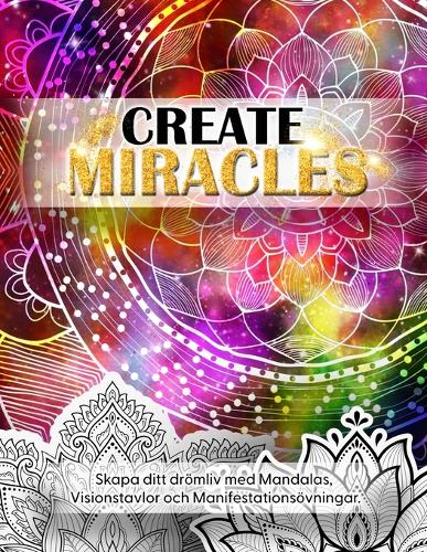 Create Miracles. Skapa Ditt Drömliv med mandalas, Visionstavlor och manifestationsövningar.