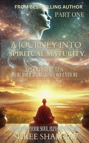 A Journey into Spiritual Maturity - 12 Golden Rules for Inner Transformation - Part One