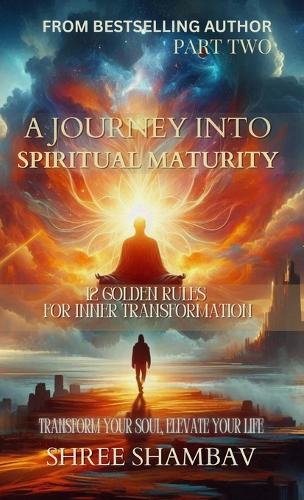 A Journey into Spiritual Maturity - 12 Golden Rules for Inner Transformation - Part One