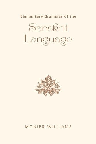 Elementary Grammar of the Sanskrit Language  Partly in the Roman Character; Arranged According to a New Theory, in Reference Especially to the Classical Languages; With Short Extracts in Easy Prose; To Which Is Added, a Selection From the Institute of Manu; With Copious References to the Grammar, An