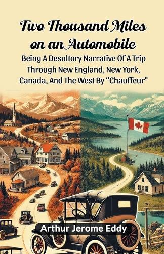 Two Thousand Miles on an AutomobileBeing A Desultory Narrative Of A Trip Through New England, New York, Canada, And The West By "Chauffeur" (Edition2024)