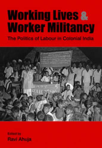 Working Lives and Worker Militancy – The Politics of Labour in Colonial India